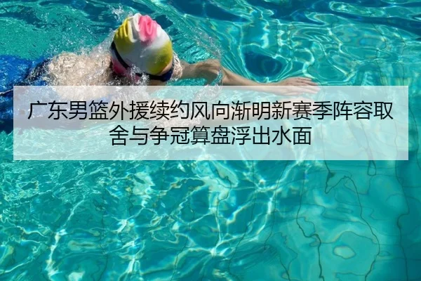 广东男篮外援续约风向渐明新赛季阵容取舍与争冠算盘浮出水面 | leyu